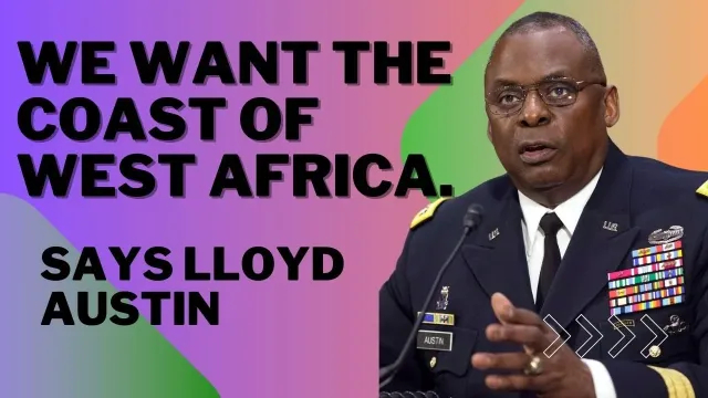 We Want The Coast of West Africa, Says Gen Lloyd Austin.